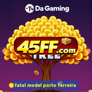 fatal model porto ferreira